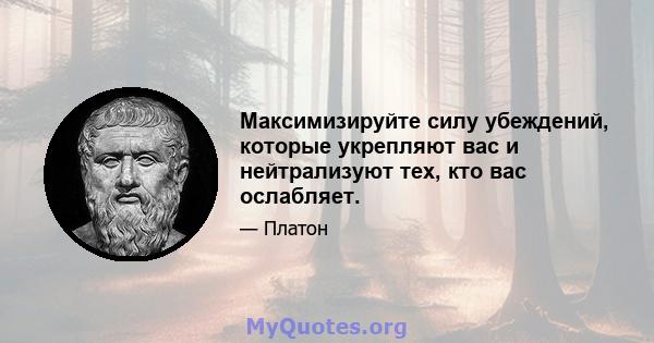 Максимизируйте силу убеждений, которые укрепляют вас и нейтрализуют тех, кто вас ослабляет.