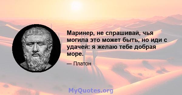 Маринер, не спрашивай, чья могила это может быть, но иди с удачей: я желаю тебе добрая море.