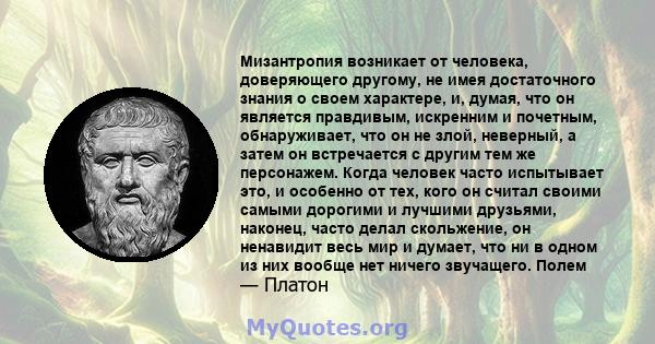 Мизантропия возникает от человека, доверяющего другому, не имея достаточного знания о своем характере, и, думая, что он является правдивым, искренним и почетным, обнаруживает, что он не злой, неверный, а затем он