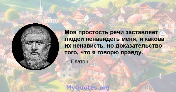 Моя простость речи заставляет людей ненавидеть меня, и какова их ненависть, но доказательство того, что я говорю правду.