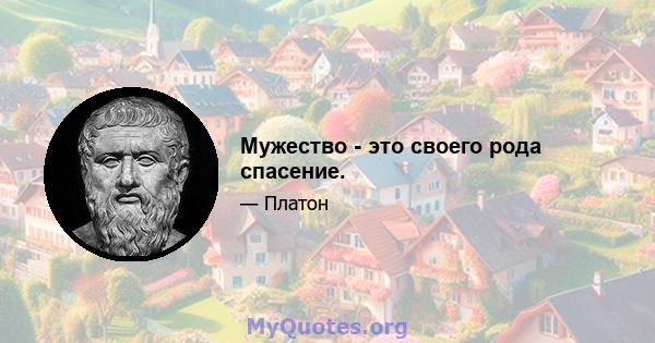 Мужество - это своего рода спасение.