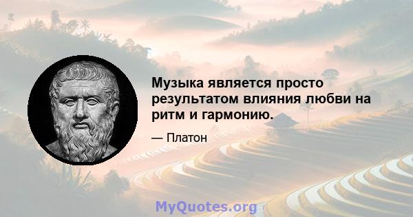 Музыка является просто результатом влияния любви на ритм и гармонию.