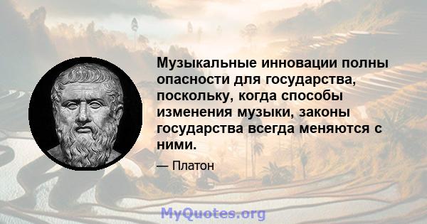 Музыкальные инновации полны опасности для государства, поскольку, когда способы изменения музыки, законы государства всегда меняются с ними.