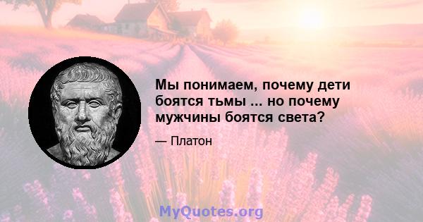 Мы понимаем, почему дети боятся тьмы ... но почему мужчины боятся света?