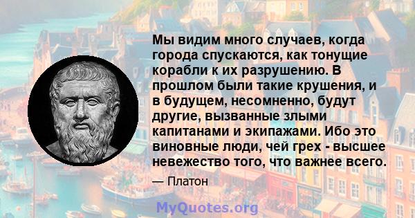 Мы видим много случаев, когда города спускаются, как тонущие корабли к их разрушению. В прошлом были такие крушения, и в будущем, несомненно, будут другие, вызванные злыми капитанами и экипажами. Ибо это виновные люди,