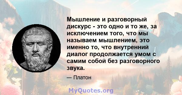 Мышление и разговорный дискурс - это одно и то же, за исключением того, что мы называем мышлением, это именно то, что внутренний диалог продолжается умом с самим собой без разговорного звука.