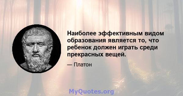 Наиболее эффективным видом образования является то, что ребенок должен играть среди прекрасных вещей.