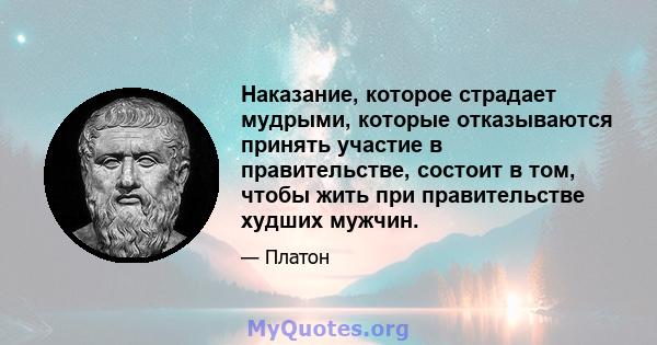 Наказание, которое страдает мудрыми, которые отказываются принять участие в правительстве, состоит в том, чтобы жить при правительстве худших мужчин.