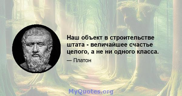 Наш объект в строительстве штата - величайшее счастье целого, а не ни одного класса.