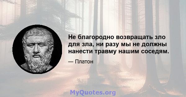 Не благородно возвращать зло для зла, ни разу мы не должны нанести травму нашим соседям.