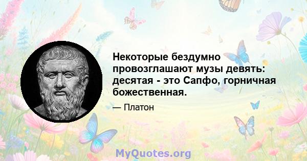 Некоторые бездумно провозглашают музы девять: десятая - это Сапфо, горничная божественная.