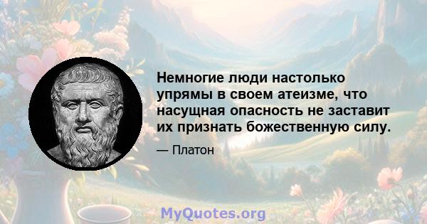 Немногие люди настолько упрямы в своем атеизме, что насущная опасность не заставит их признать божественную силу.