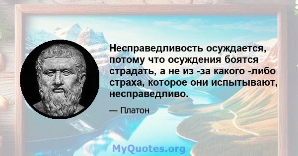 Несправедливость осуждается, потому что осуждения боятся страдать, а не из -за какого -либо страха, которое они испытывают, несправедливо.