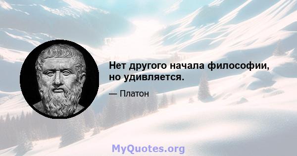 Нет другого начала философии, но удивляется.