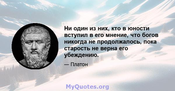 Ни один из них, кто в юности вступил в его мнение, что богов никогда не продолжалось, пока старость не верна его убеждению.