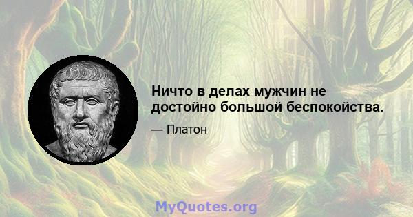 Ничто в делах мужчин не достойно большой беспокойства.