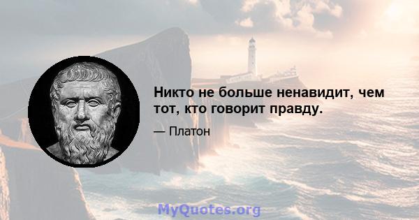 Никто не больше ненавидит, чем тот, кто говорит правду.