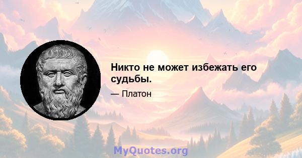 Никто не может избежать его судьбы.