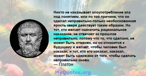 Никто не наказывает злоупотребление зла под понятием, или по той причине, что он сделал неправильно-только необоснованная ярость зверя действует таким образом. Но тот, кто желает назначить рациональное наказание, не