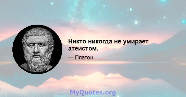 Никто никогда не умирает атеистом.