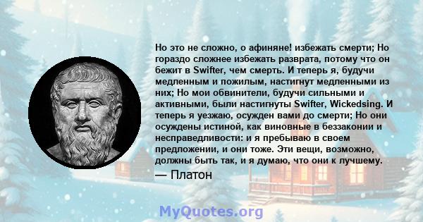 Но это не сложно, о афиняне! избежать смерти; Но гораздо сложнее избежать разврата, потому что он бежит в Swifter, чем смерть. И теперь я, будучи медленным и пожилым, настигнут медленными из них; Но мои обвинители,