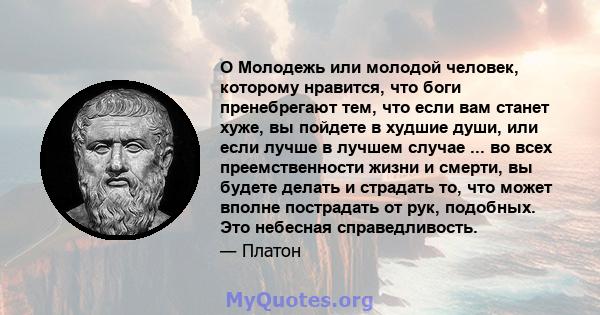 O Молодежь или молодой человек, которому нравится, что боги пренебрегают тем, что если вам станет хуже, вы пойдете в худшие души, или если лучше в лучшем случае ... во всех преемственности жизни и смерти, вы будете