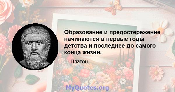 Образование и предостережение начинаются в первые годы детства и последнее до самого конца жизни.