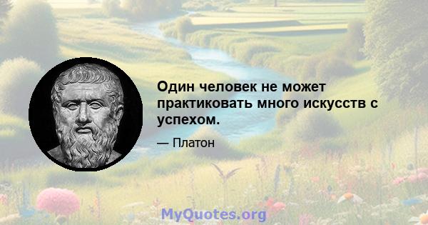 Один человек не может практиковать много искусств с успехом.