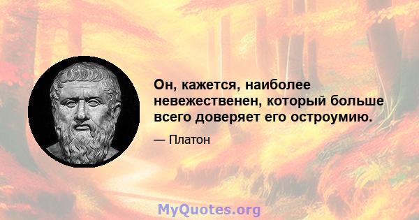 Он, кажется, наиболее невежественен, который больше всего доверяет его остроумию.