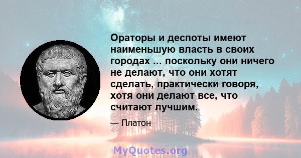 Ораторы и деспоты имеют наименьшую власть в своих городах ... поскольку они ничего не делают, что они хотят сделать, практически говоря, хотя они делают все, что считают лучшим.