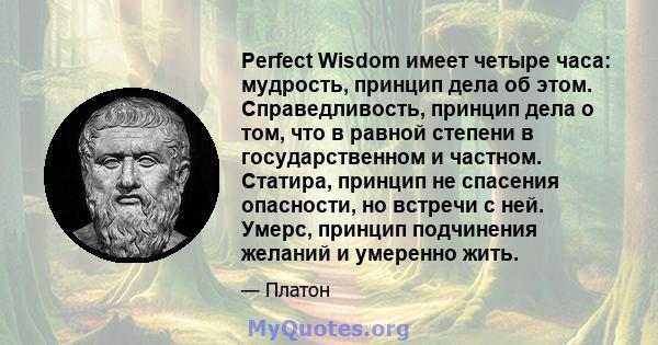 Perfect Wisdom имеет четыре часа: мудрость, принцип дела об этом. Справедливость, принцип дела о том, что в равной степени в государственном и частном. Статира, принцип не спасения опасности, но встречи с ней. Умерс,