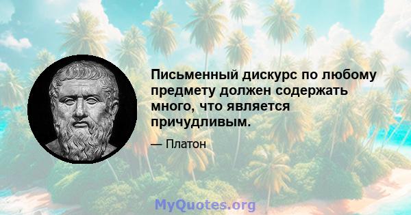 Письменный дискурс по любому предмету должен содержать много, что является причудливым.