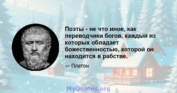 Поэты - не что иное, как переводчики богов, каждый из которых обладает божественностью, которой он находится в рабстве.