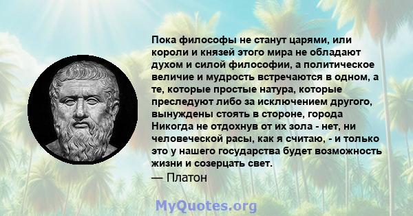 Пока философы не станут царями, или короли и князей этого мира не обладают духом и силой философии, а политическое величие и мудрость встречаются в одном, а те, которые простые натура, которые преследуют либо за