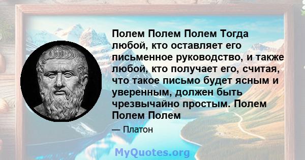 Полем Полем Полем Тогда любой, кто оставляет его письменное руководство, и также любой, кто получает его, считая, что такое письмо будет ясным и уверенным, должен быть чрезвычайно простым. Полем Полем Полем