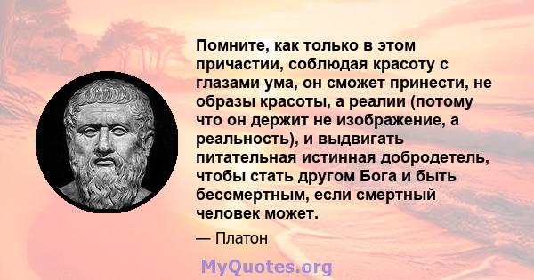 Помните, как только в этом причастии, соблюдая красоту с глазами ума, он сможет принести, не образы красоты, а реалии (потому что он держит не изображение, а реальность), и выдвигать питательная истинная добродетель,