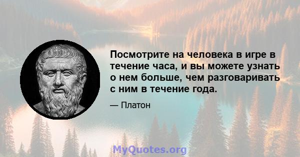 Посмотрите на человека в игре в течение часа, и вы можете узнать о нем больше, чем разговаривать с ним в течение года.