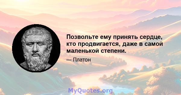 Позвольте ему принять сердце, кто продвигается, даже в самой маленькой степени.