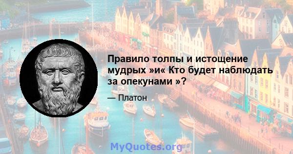 Правило толпы и истощение мудрых »и« Кто будет наблюдать за опекунами »?