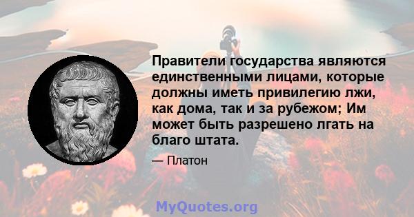 Правители государства являются единственными лицами, которые должны иметь привилегию лжи, как дома, так и за рубежом; Им может быть разрешено лгать на благо штата.