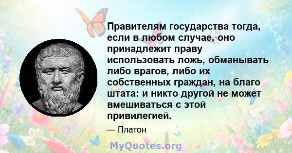 Правителям государства тогда, если в любом случае, оно принадлежит праву использовать ложь, обманывать либо врагов, либо их собственных граждан, на благо штата: и никто другой не может вмешиваться с этой привилегией.