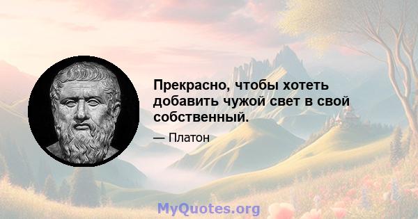 Прекрасно, чтобы хотеть добавить чужой свет в свой собственный.