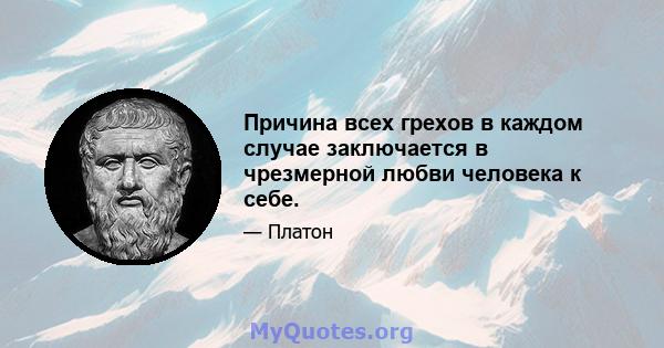 Причина всех грехов в каждом случае заключается в чрезмерной любви человека к себе.