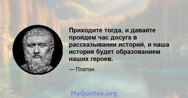 Приходите тогда, и давайте пройдем час досуга в рассказывании историй, и наша история будет образованием наших героев.