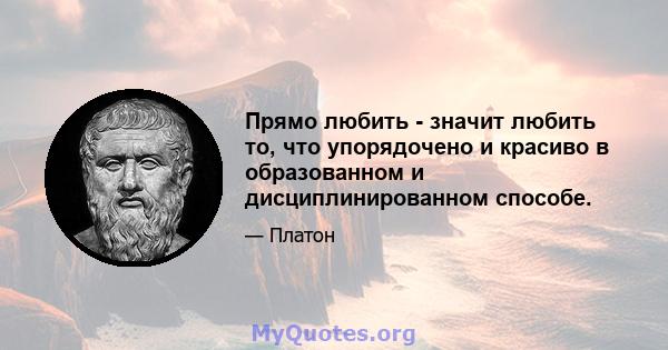 Прямо любить - значит любить то, что упорядочено и красиво в образованном и дисциплинированном способе.