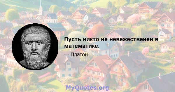 Пусть никто не невежественен в математике.