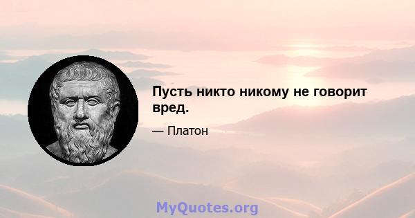 Пусть никто никому не говорит вред.