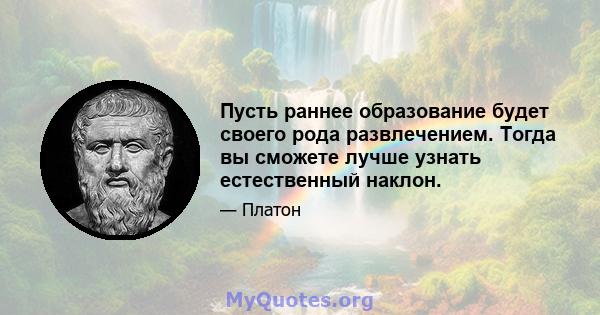 Пусть раннее образование будет своего рода развлечением. Тогда вы сможете лучше узнать естественный наклон.