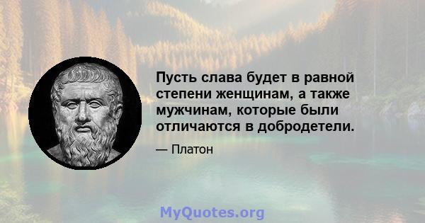 Пусть слава будет в равной степени женщинам, а также мужчинам, которые были отличаются в добродетели.