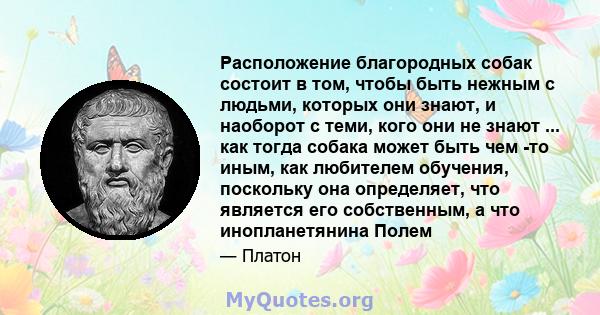 Расположение благородных собак состоит в том, чтобы быть нежным с людьми, которых они знают, и наоборот с теми, кого они не знают ... как тогда собака может быть чем -то иным, как любителем обучения, поскольку она